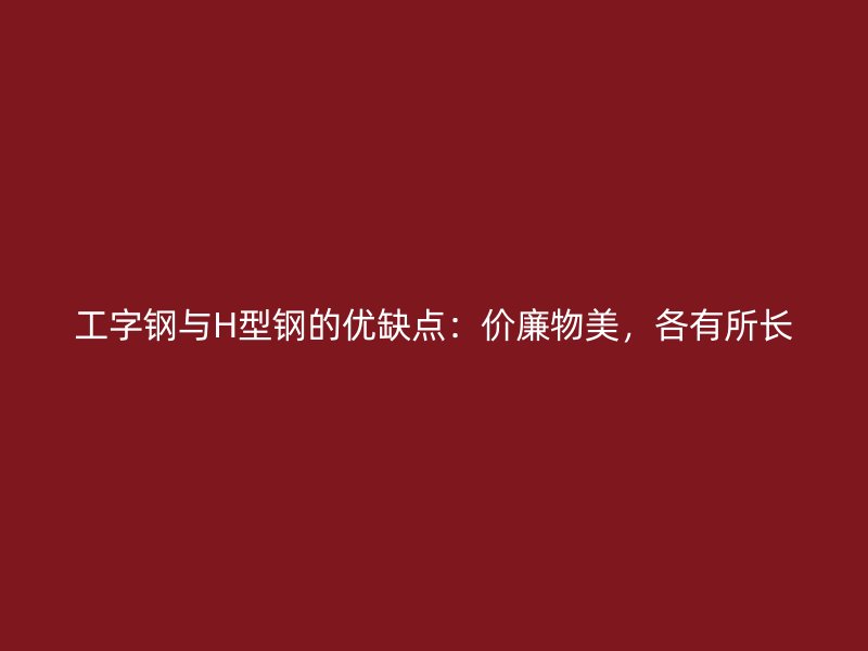 工字鋼與H型鋼的優(yōu)缺點(diǎn)：價(jià)廉物美，各有所長
