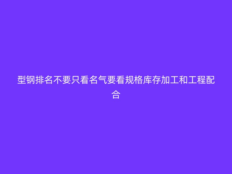 型鋼排名不要只看名氣要看規格庫存加工和工程配合