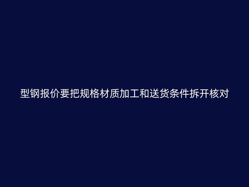 型鋼報價要把規(guī)格材質(zhì)加工和送貨條件拆開核對