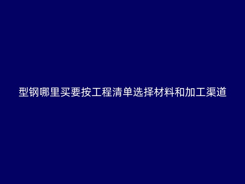 型鋼哪里買要按工程清單選擇材料和加工渠道