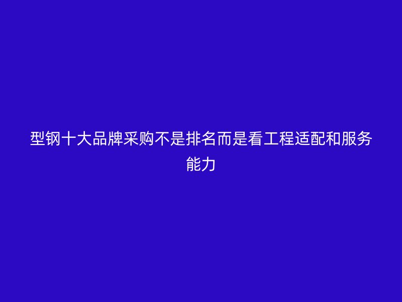 型鋼十大品牌采購不是排名而是看工程適配和服務能力