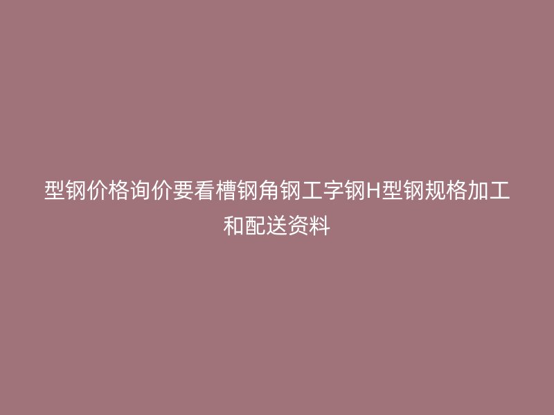 型鋼價格詢價要看槽鋼角鋼工字鋼H型鋼規格加工和配送資料