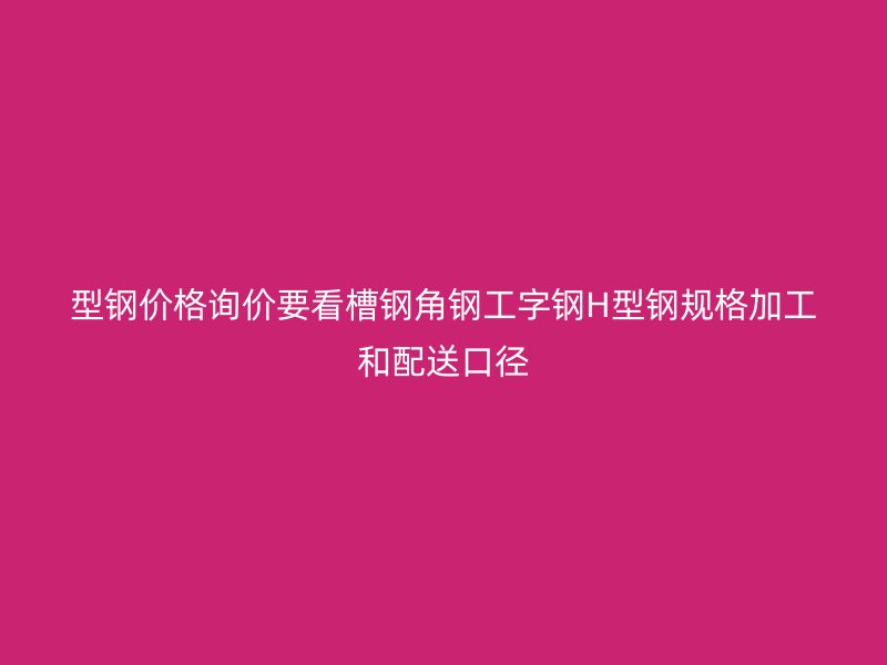 型鋼價格詢價要看槽鋼角鋼工字鋼H型鋼規格加工和配送口徑