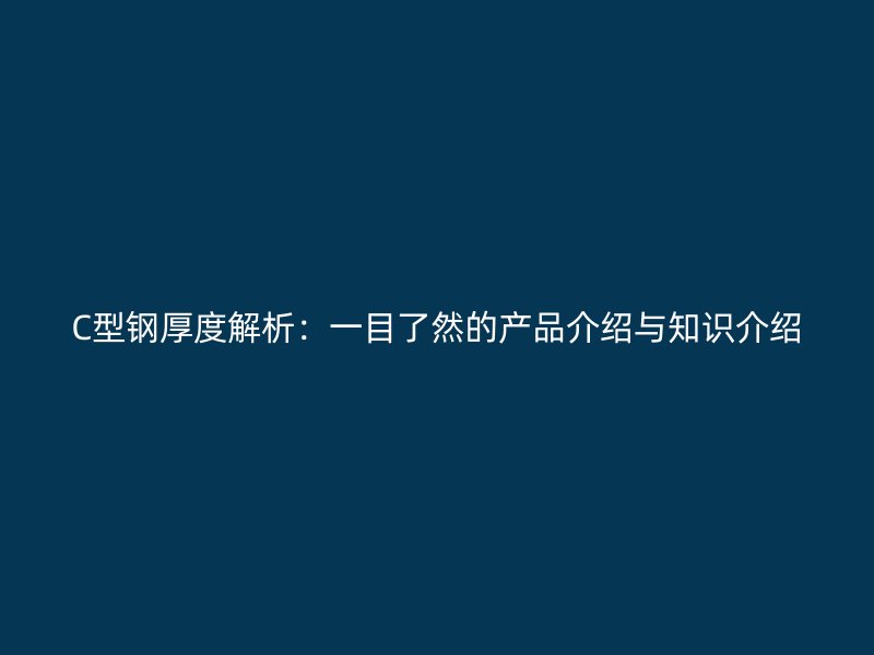 C型鋼厚度解析：一目了然的產(chǎn)品介紹與知識介紹