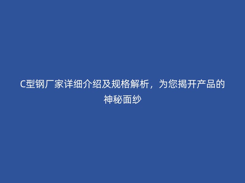 C型鋼廠家詳細介紹及規格解析，為您揭開產品的神秘面紗
