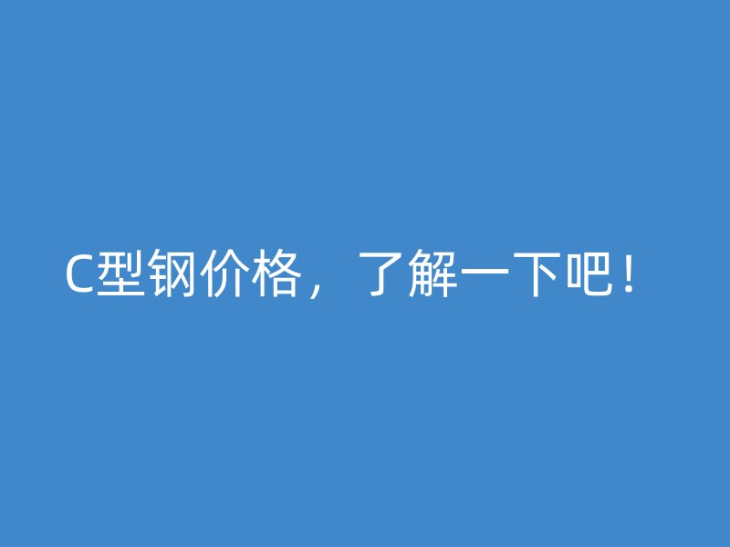 C型鋼價格，了解一下吧！