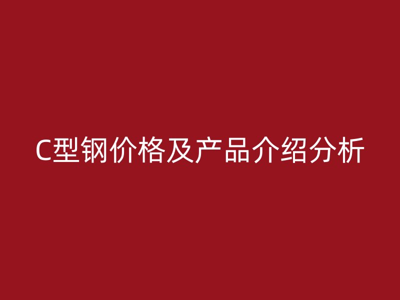 C型鋼價格及產品介紹分析