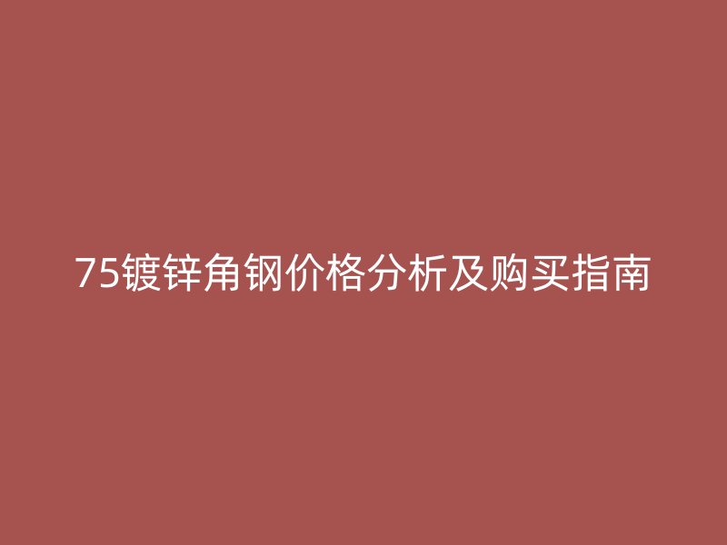 75鍍鋅角鋼價格分析及購買指南