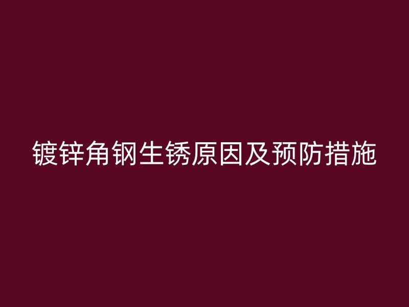鍍鋅角鋼生銹原因及預防措施