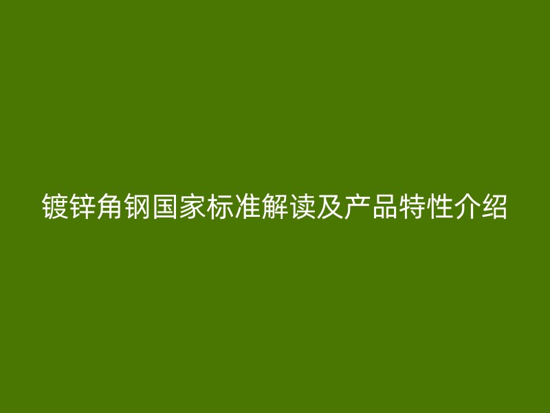 鍍鋅角鋼國家標(biāo)準解讀及產(chǎn)品特性介紹
