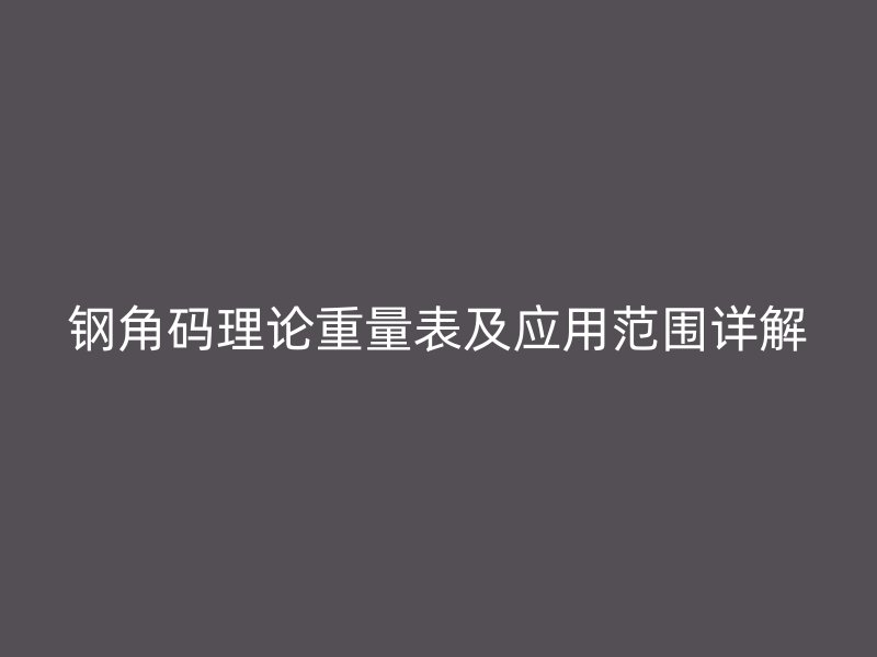 鋼角碼理論重量表及應用范圍詳解