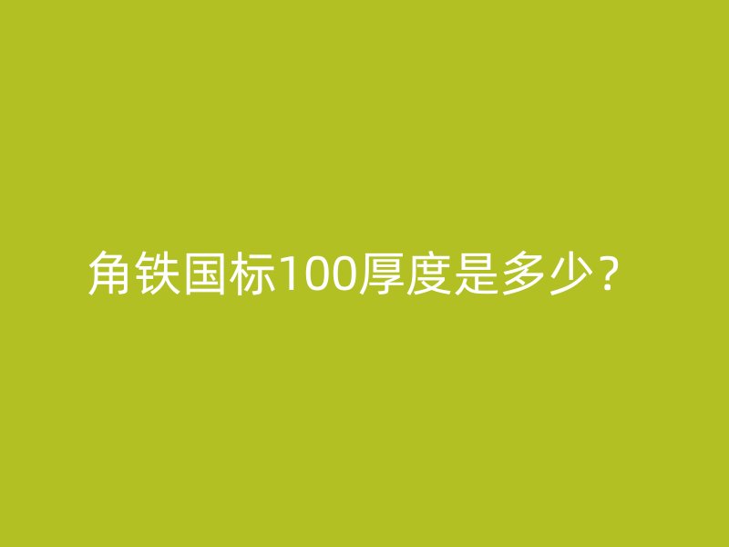 角鐵國標100厚度是多少？