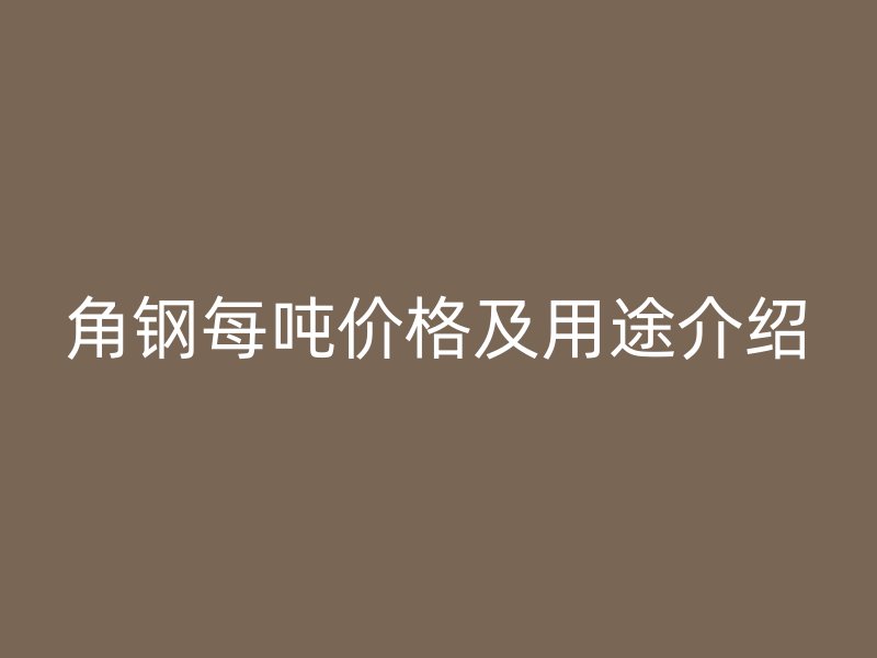 角鋼每噸價(jià)格及用途介紹