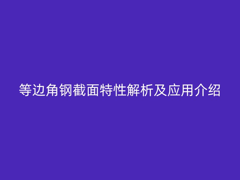 等邊角鋼截面特性解析及應用介紹
