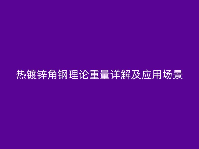 熱鍍鋅角鋼理論重量詳解及應用場景