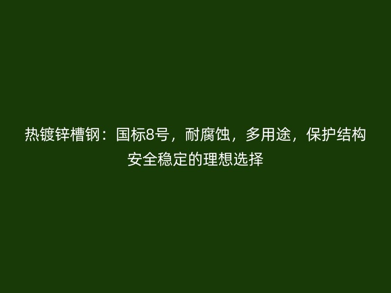 熱鍍鋅槽鋼：國標8號，耐腐蝕，多用途，保護結構安全穩定的理想選擇