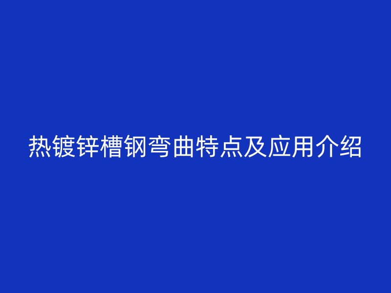 熱鍍鋅槽鋼彎曲特點(diǎn)及應(yīng)用介紹