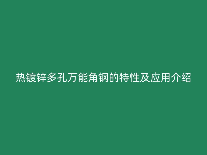 熱鍍鋅多孔萬(wàn)能角鋼的特性及應(yīng)用介紹