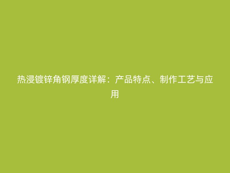 熱浸鍍鋅角鋼厚度詳解：產品特點、制作工藝與應用