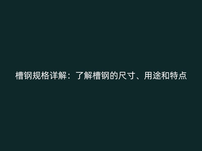 槽鋼規(guī)格詳解：了解槽鋼的尺寸、用途和特點