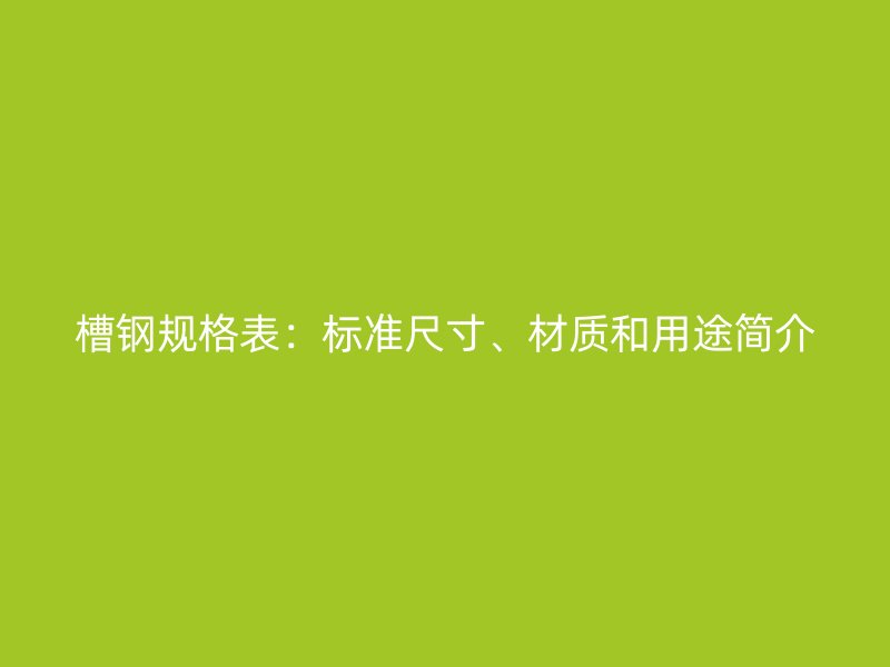 槽鋼規格表：標準尺寸、材質和用途簡介