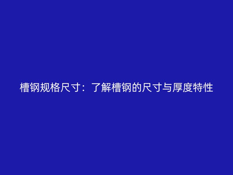 槽鋼規格尺寸：了解槽鋼的尺寸與厚度特性