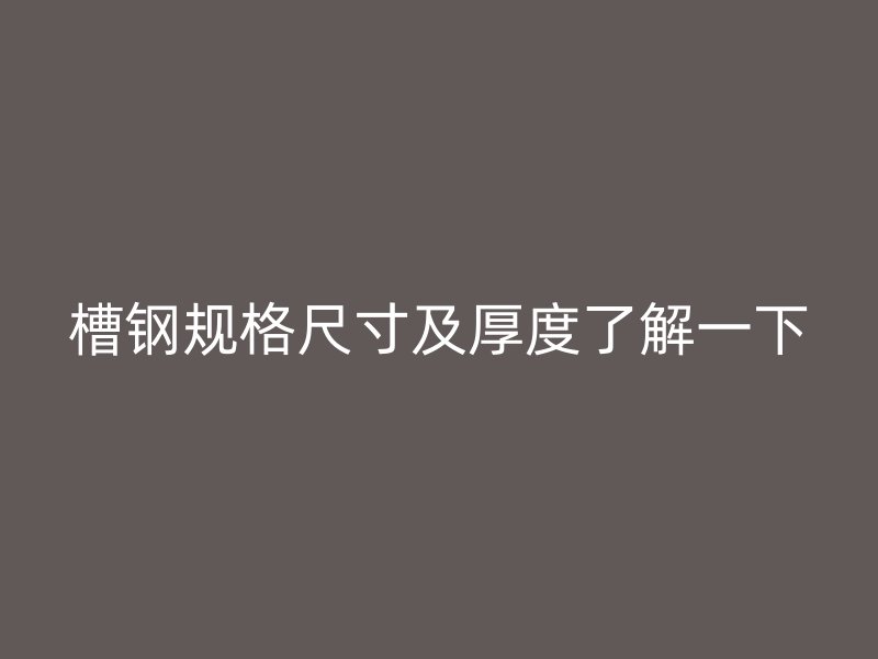 槽鋼規格尺寸及厚度了解一下