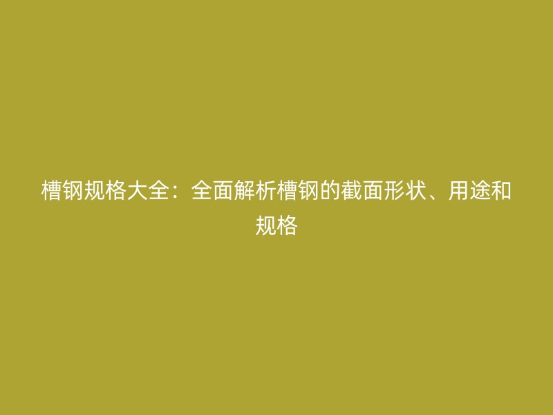 槽鋼規格大全：全面解析槽鋼的截面形狀、用途和規格
